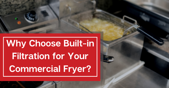 Why choose built-in filtration for your commercial fryer?