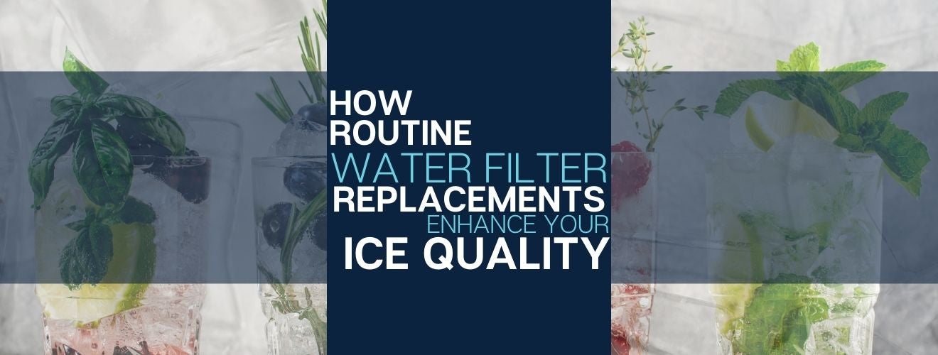How Routine Water Filter Replacements Enhance Your Ice Quality